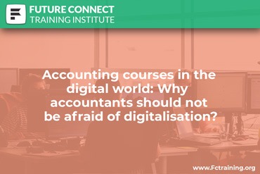 Accounting Courses In The Digital World: Why Accountants Should Not Be Afraid Of Digitalisation?